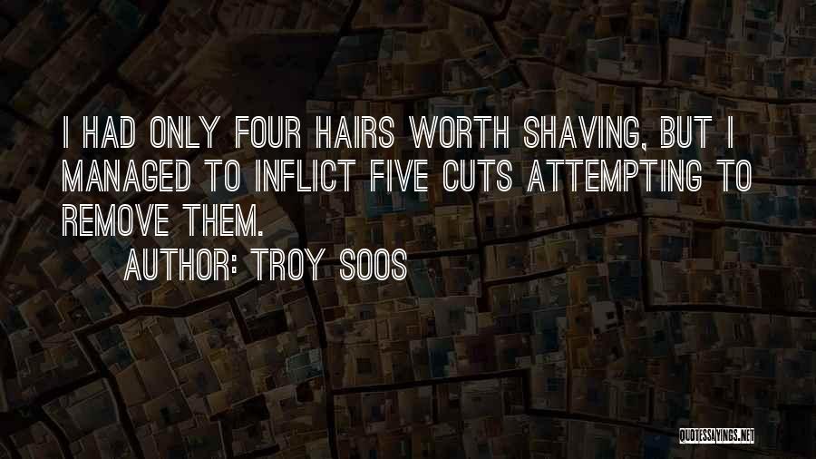 Troy Soos Quotes: I Had Only Four Hairs Worth Shaving, But I Managed To Inflict Five Cuts Attempting To Remove Them.