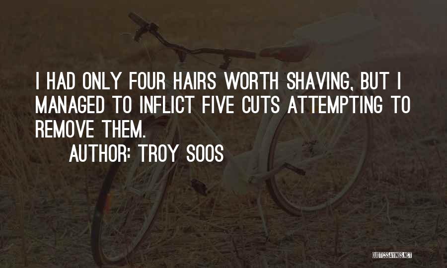 Troy Soos Quotes: I Had Only Four Hairs Worth Shaving, But I Managed To Inflict Five Cuts Attempting To Remove Them.