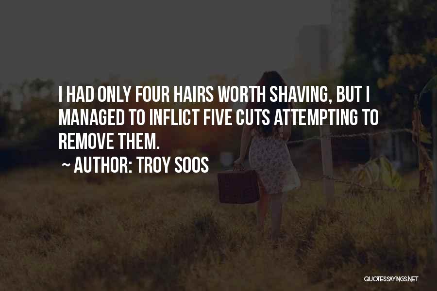 Troy Soos Quotes: I Had Only Four Hairs Worth Shaving, But I Managed To Inflict Five Cuts Attempting To Remove Them.