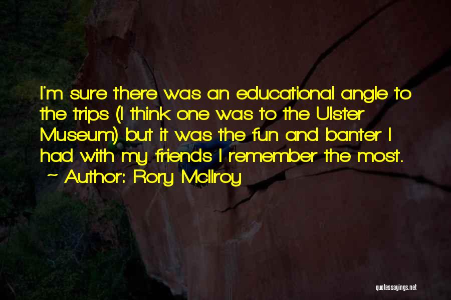Rory McIlroy Quotes: I'm Sure There Was An Educational Angle To The Trips (i Think One Was To The Ulster Museum) But It
