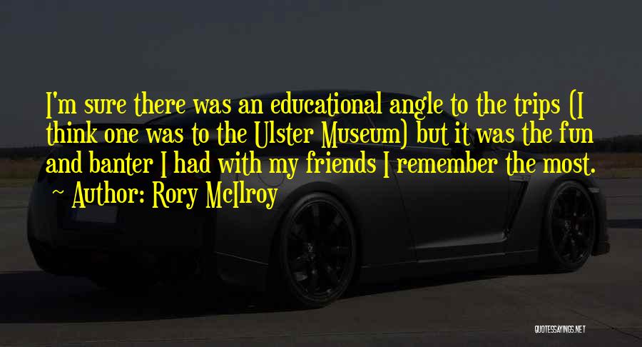 Rory McIlroy Quotes: I'm Sure There Was An Educational Angle To The Trips (i Think One Was To The Ulster Museum) But It
