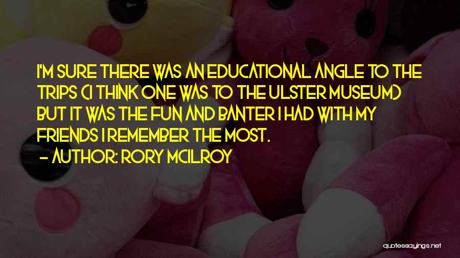 Rory McIlroy Quotes: I'm Sure There Was An Educational Angle To The Trips (i Think One Was To The Ulster Museum) But It