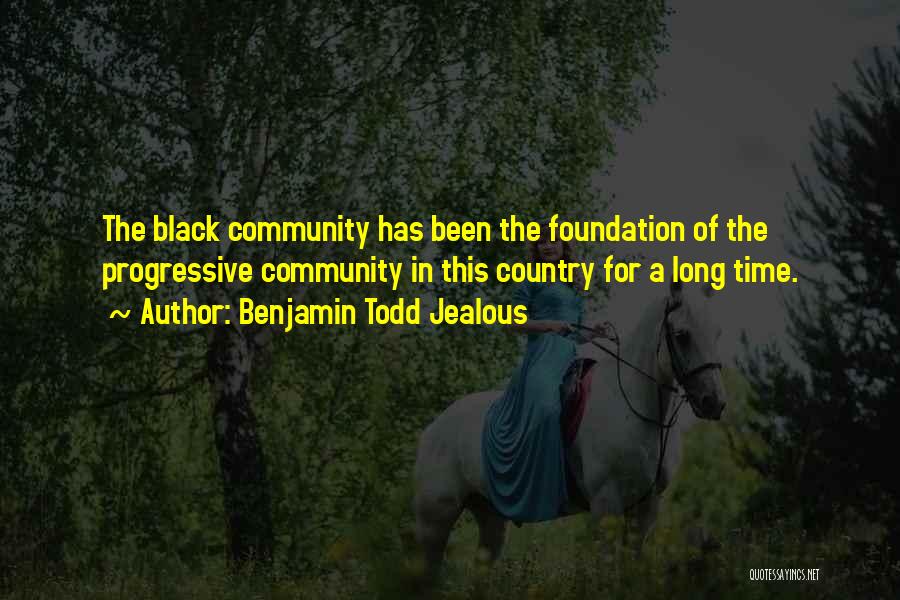 Benjamin Todd Jealous Quotes: The Black Community Has Been The Foundation Of The Progressive Community In This Country For A Long Time.