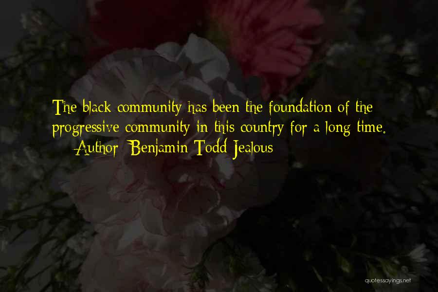 Benjamin Todd Jealous Quotes: The Black Community Has Been The Foundation Of The Progressive Community In This Country For A Long Time.