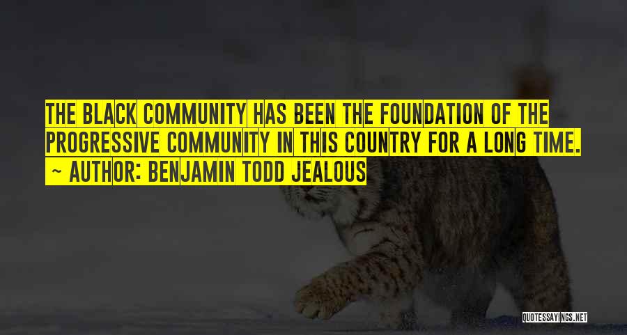 Benjamin Todd Jealous Quotes: The Black Community Has Been The Foundation Of The Progressive Community In This Country For A Long Time.