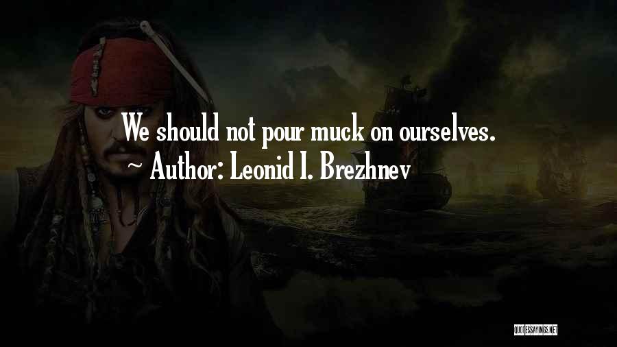 Leonid I. Brezhnev Quotes: We Should Not Pour Muck On Ourselves.