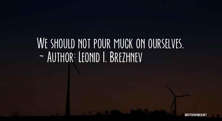 Leonid I. Brezhnev Quotes: We Should Not Pour Muck On Ourselves.