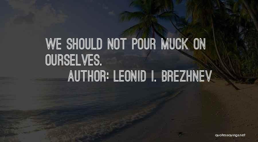 Leonid I. Brezhnev Quotes: We Should Not Pour Muck On Ourselves.