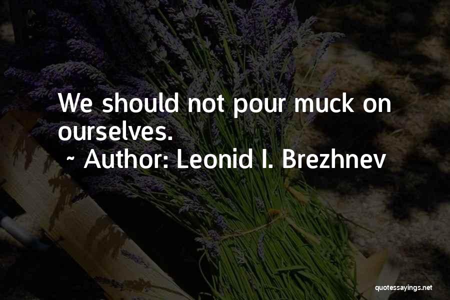 Leonid I. Brezhnev Quotes: We Should Not Pour Muck On Ourselves.