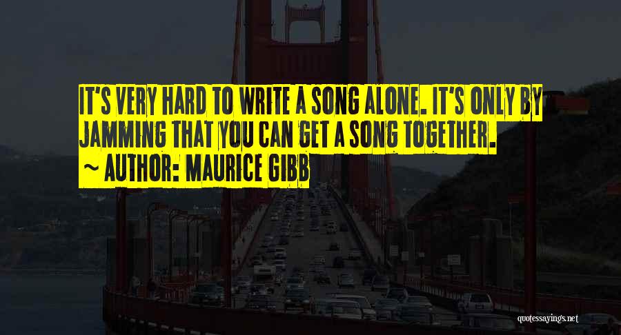 Maurice Gibb Quotes: It's Very Hard To Write A Song Alone. It's Only By Jamming That You Can Get A Song Together.