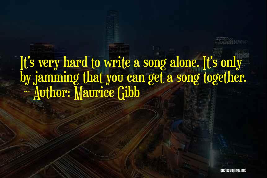 Maurice Gibb Quotes: It's Very Hard To Write A Song Alone. It's Only By Jamming That You Can Get A Song Together.