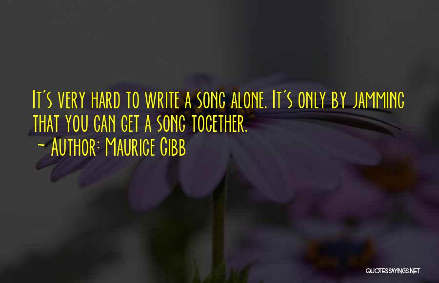 Maurice Gibb Quotes: It's Very Hard To Write A Song Alone. It's Only By Jamming That You Can Get A Song Together.