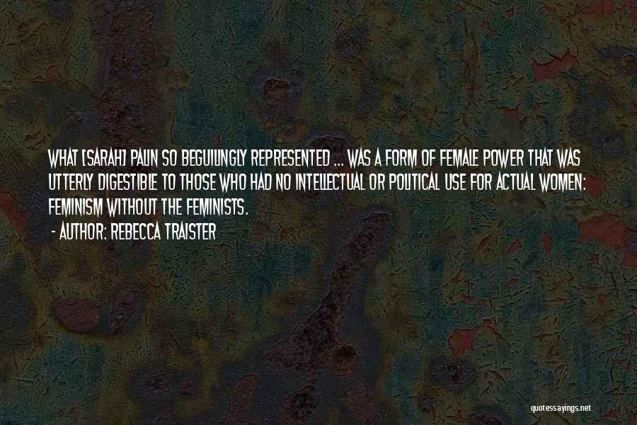 Rebecca Traister Quotes: What [sarah] Palin So Beguilingly Represented ... Was A Form Of Female Power That Was Utterly Digestible To Those Who
