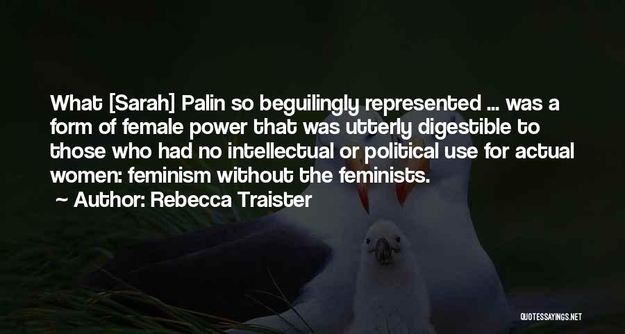 Rebecca Traister Quotes: What [sarah] Palin So Beguilingly Represented ... Was A Form Of Female Power That Was Utterly Digestible To Those Who