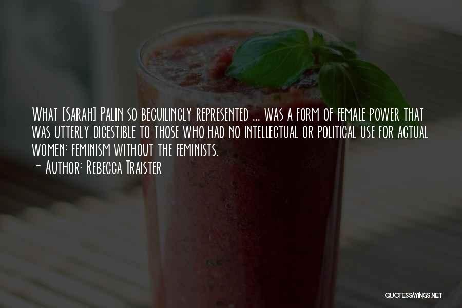 Rebecca Traister Quotes: What [sarah] Palin So Beguilingly Represented ... Was A Form Of Female Power That Was Utterly Digestible To Those Who