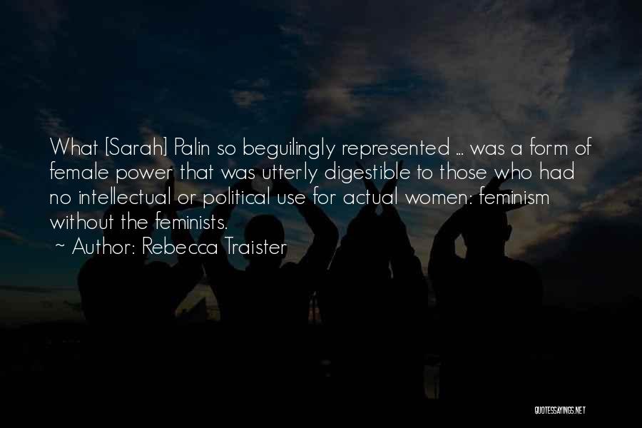 Rebecca Traister Quotes: What [sarah] Palin So Beguilingly Represented ... Was A Form Of Female Power That Was Utterly Digestible To Those Who