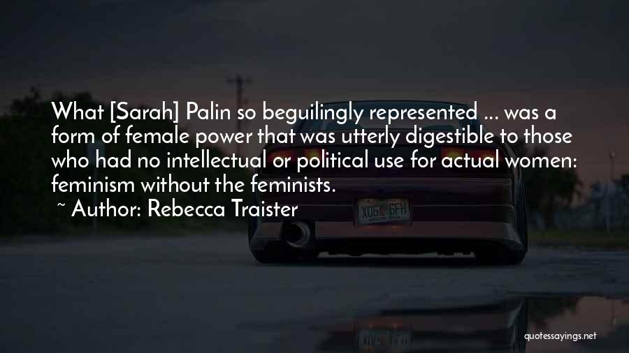 Rebecca Traister Quotes: What [sarah] Palin So Beguilingly Represented ... Was A Form Of Female Power That Was Utterly Digestible To Those Who