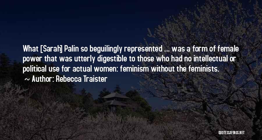 Rebecca Traister Quotes: What [sarah] Palin So Beguilingly Represented ... Was A Form Of Female Power That Was Utterly Digestible To Those Who