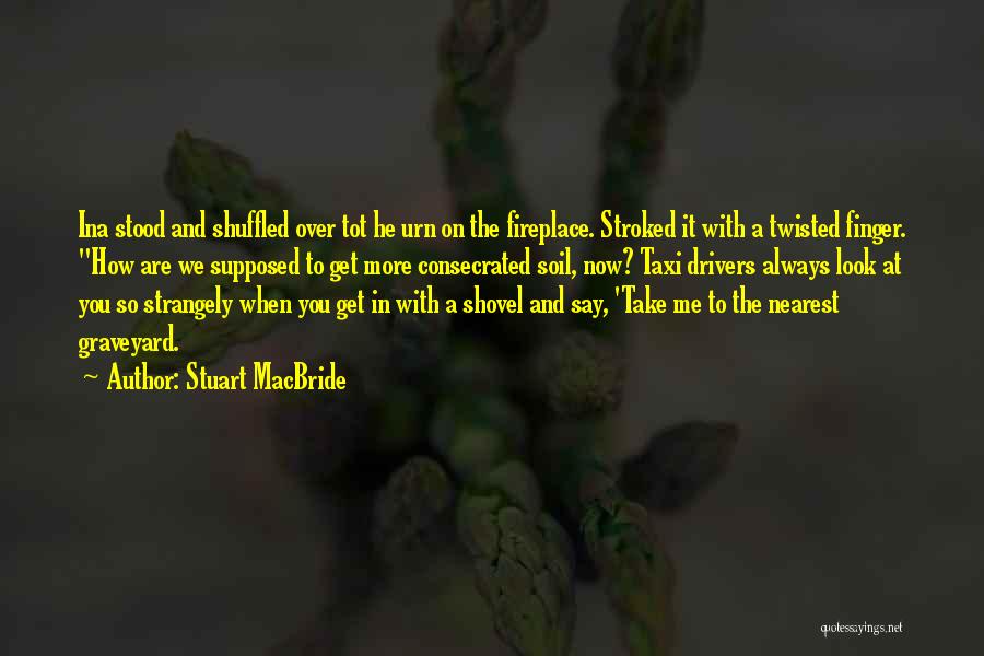 Stuart MacBride Quotes: Ina Stood And Shuffled Over Tot He Urn On The Fireplace. Stroked It With A Twisted Finger. How Are We
