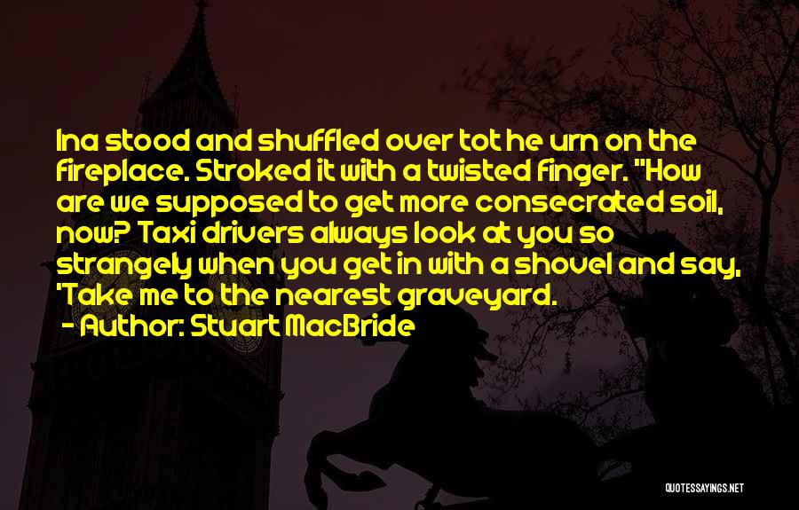 Stuart MacBride Quotes: Ina Stood And Shuffled Over Tot He Urn On The Fireplace. Stroked It With A Twisted Finger. How Are We