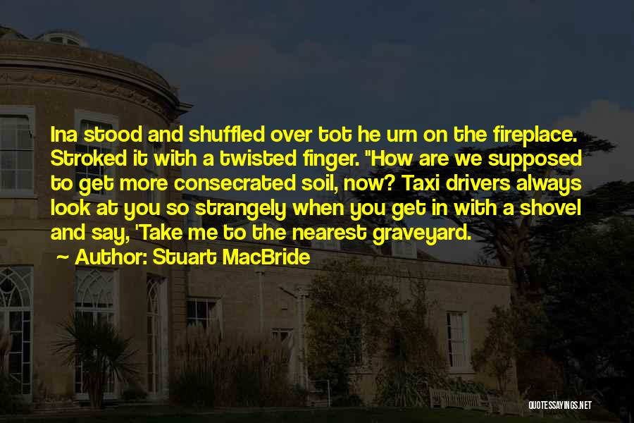 Stuart MacBride Quotes: Ina Stood And Shuffled Over Tot He Urn On The Fireplace. Stroked It With A Twisted Finger. How Are We