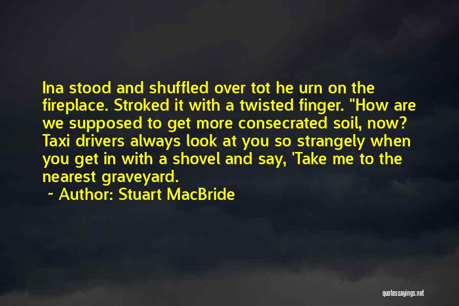 Stuart MacBride Quotes: Ina Stood And Shuffled Over Tot He Urn On The Fireplace. Stroked It With A Twisted Finger. How Are We