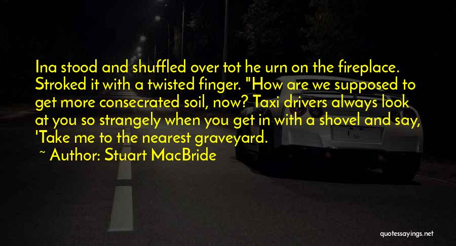 Stuart MacBride Quotes: Ina Stood And Shuffled Over Tot He Urn On The Fireplace. Stroked It With A Twisted Finger. How Are We