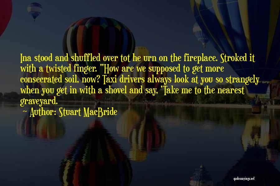 Stuart MacBride Quotes: Ina Stood And Shuffled Over Tot He Urn On The Fireplace. Stroked It With A Twisted Finger. How Are We