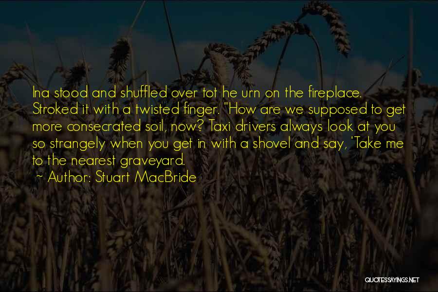 Stuart MacBride Quotes: Ina Stood And Shuffled Over Tot He Urn On The Fireplace. Stroked It With A Twisted Finger. How Are We