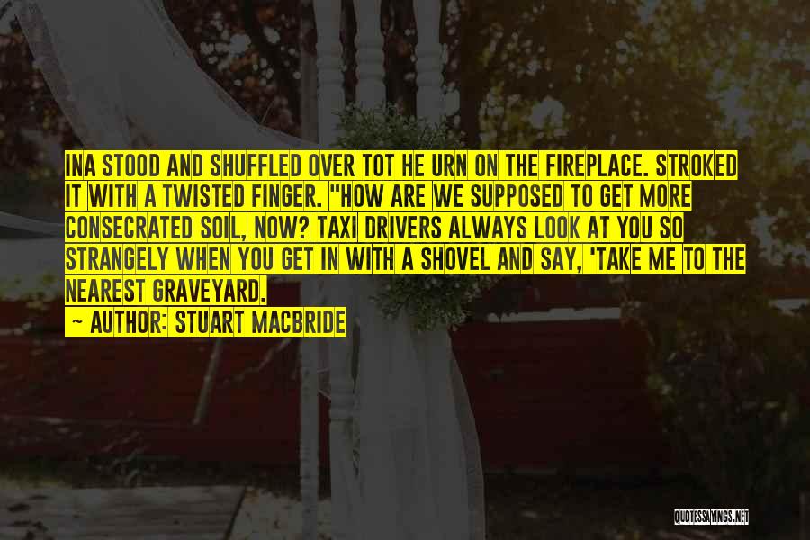 Stuart MacBride Quotes: Ina Stood And Shuffled Over Tot He Urn On The Fireplace. Stroked It With A Twisted Finger. How Are We