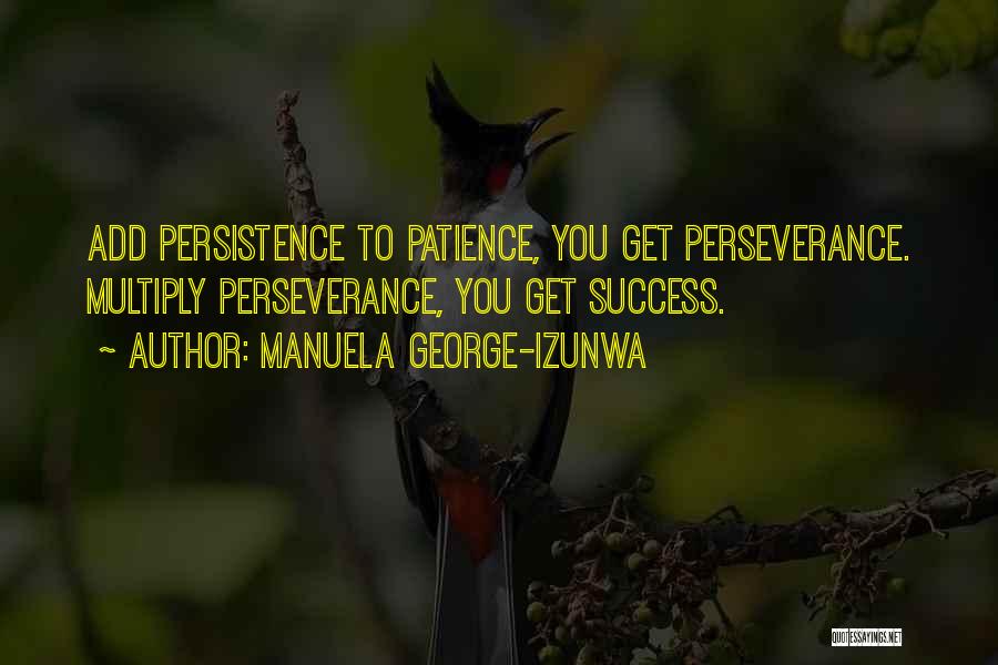 Manuela George-Izunwa Quotes: Add Persistence To Patience, You Get Perseverance. Multiply Perseverance, You Get Success.