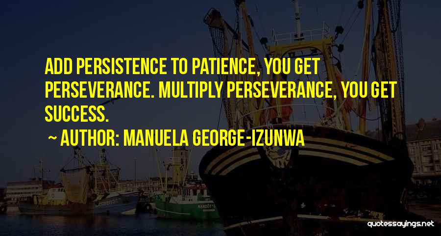 Manuela George-Izunwa Quotes: Add Persistence To Patience, You Get Perseverance. Multiply Perseverance, You Get Success.