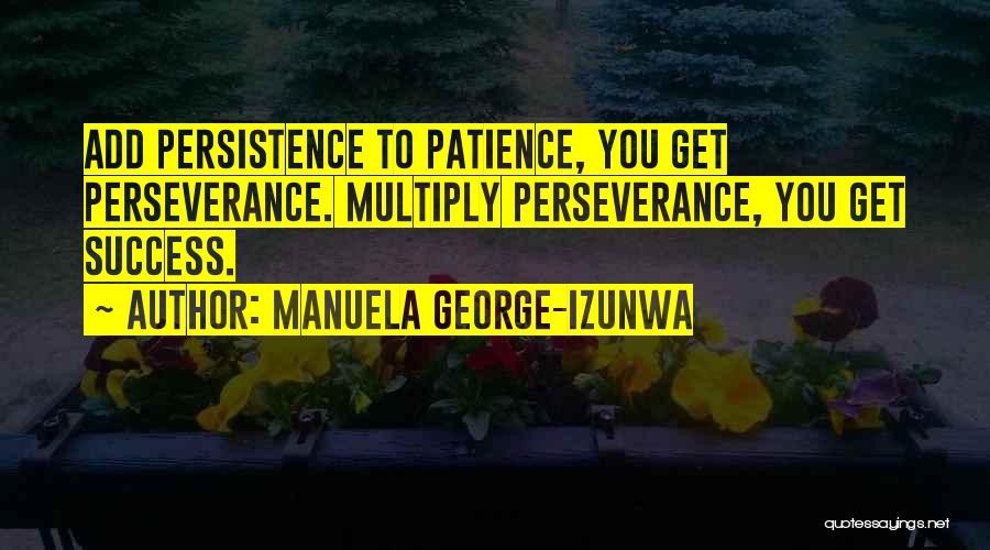 Manuela George-Izunwa Quotes: Add Persistence To Patience, You Get Perseverance. Multiply Perseverance, You Get Success.