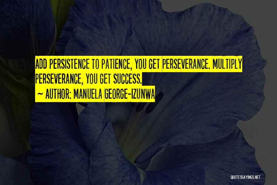 Manuela George-Izunwa Quotes: Add Persistence To Patience, You Get Perseverance. Multiply Perseverance, You Get Success.