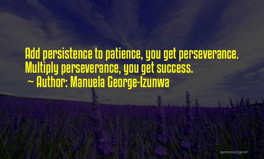 Manuela George-Izunwa Quotes: Add Persistence To Patience, You Get Perseverance. Multiply Perseverance, You Get Success.