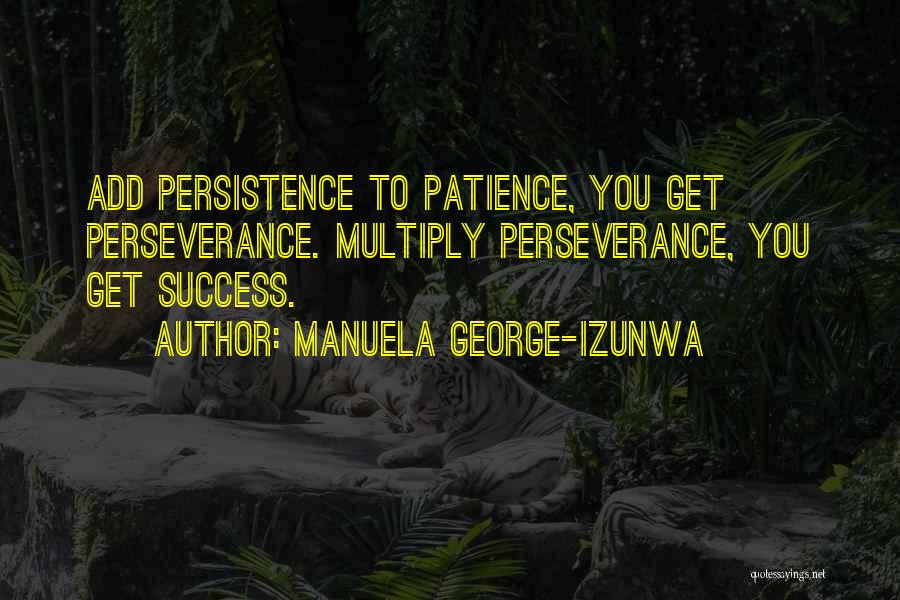 Manuela George-Izunwa Quotes: Add Persistence To Patience, You Get Perseverance. Multiply Perseverance, You Get Success.