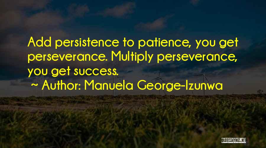 Manuela George-Izunwa Quotes: Add Persistence To Patience, You Get Perseverance. Multiply Perseverance, You Get Success.