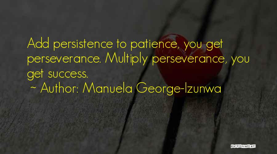Manuela George-Izunwa Quotes: Add Persistence To Patience, You Get Perseverance. Multiply Perseverance, You Get Success.