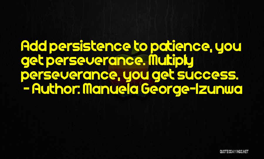 Manuela George-Izunwa Quotes: Add Persistence To Patience, You Get Perseverance. Multiply Perseverance, You Get Success.