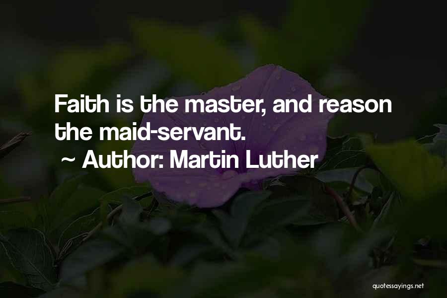 Martin Luther Quotes: Faith Is The Master, And Reason The Maid-servant.