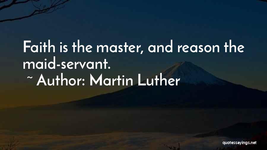 Martin Luther Quotes: Faith Is The Master, And Reason The Maid-servant.