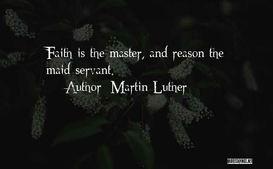 Martin Luther Quotes: Faith Is The Master, And Reason The Maid-servant.