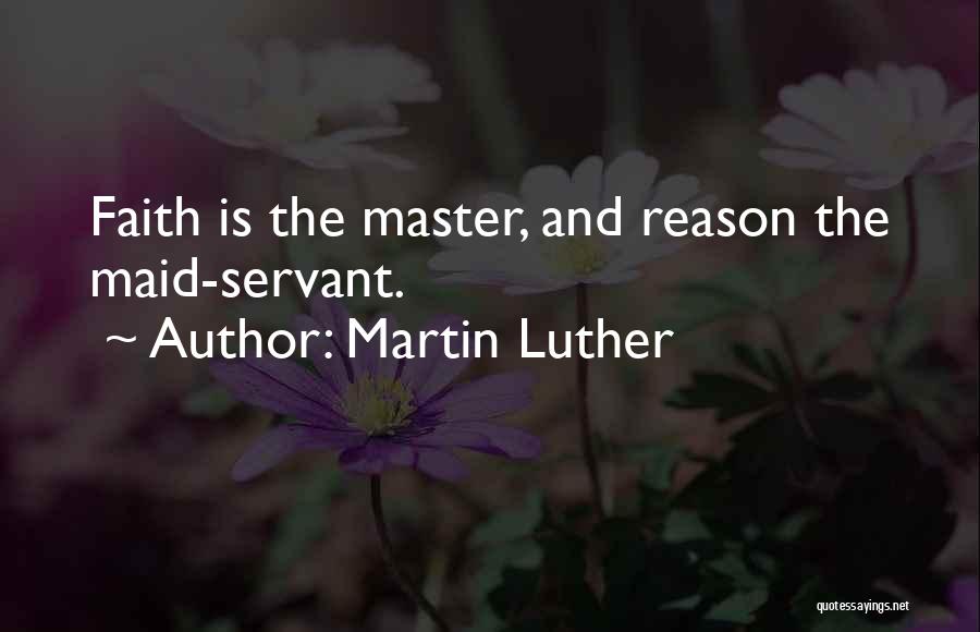 Martin Luther Quotes: Faith Is The Master, And Reason The Maid-servant.