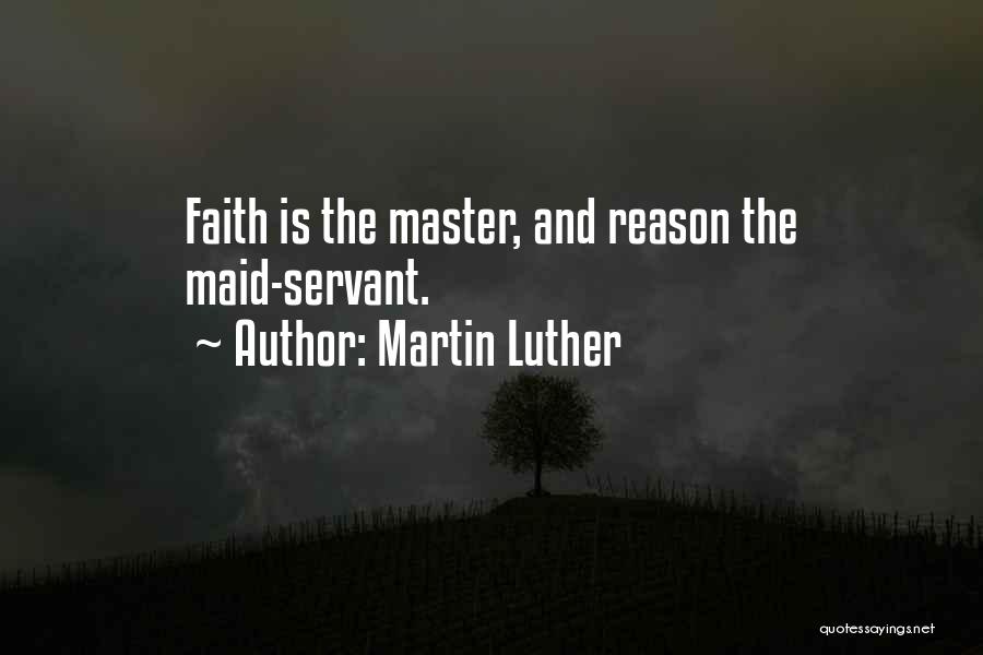 Martin Luther Quotes: Faith Is The Master, And Reason The Maid-servant.