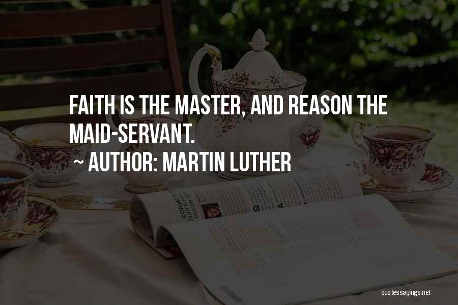 Martin Luther Quotes: Faith Is The Master, And Reason The Maid-servant.