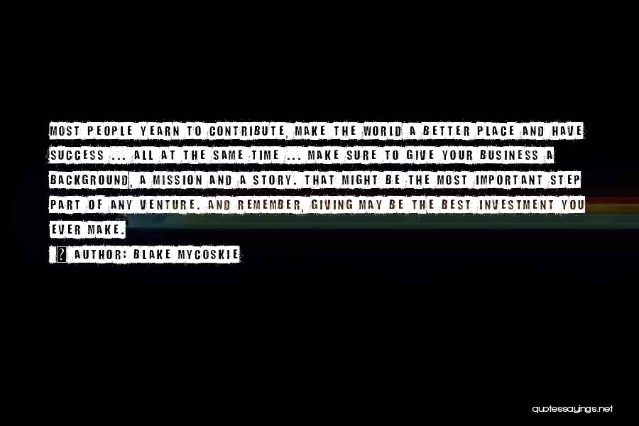 Blake Mycoskie Quotes: Most People Yearn To Contribute, Make The World A Better Place And Have Success ... All At The Same Time