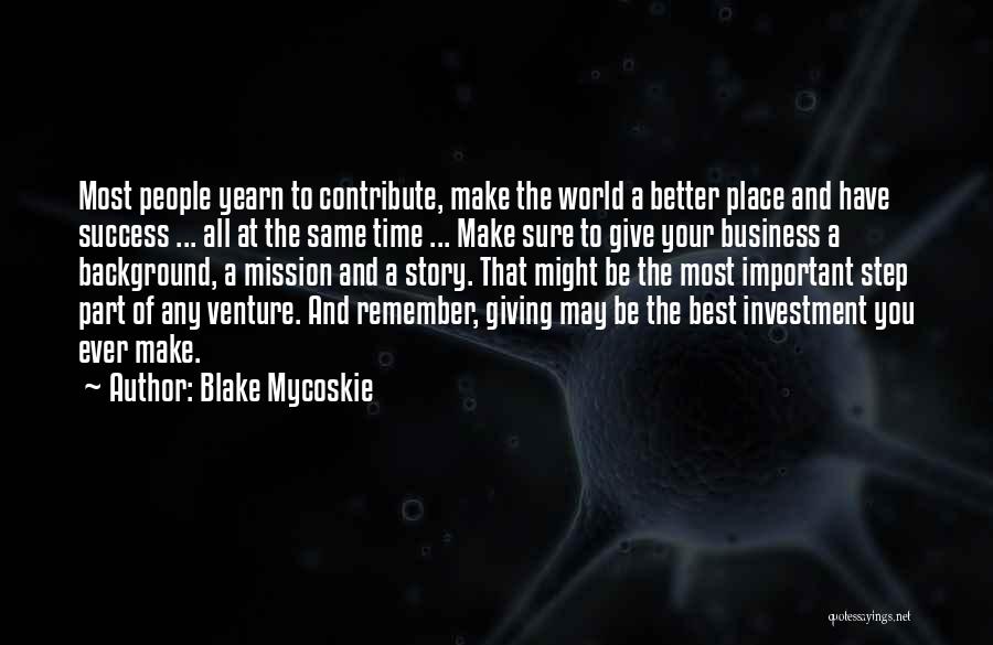 Blake Mycoskie Quotes: Most People Yearn To Contribute, Make The World A Better Place And Have Success ... All At The Same Time