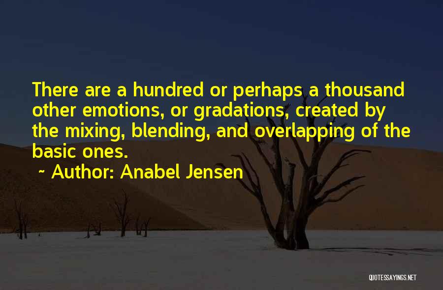 Anabel Jensen Quotes: There Are A Hundred Or Perhaps A Thousand Other Emotions, Or Gradations, Created By The Mixing, Blending, And Overlapping Of