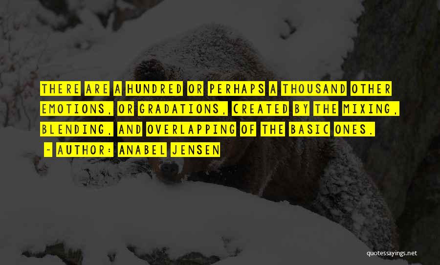 Anabel Jensen Quotes: There Are A Hundred Or Perhaps A Thousand Other Emotions, Or Gradations, Created By The Mixing, Blending, And Overlapping Of