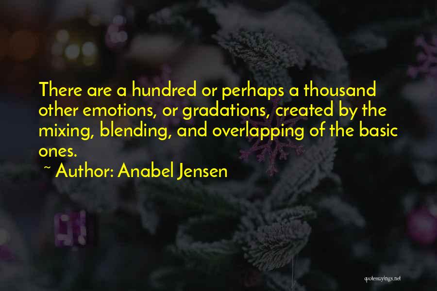 Anabel Jensen Quotes: There Are A Hundred Or Perhaps A Thousand Other Emotions, Or Gradations, Created By The Mixing, Blending, And Overlapping Of